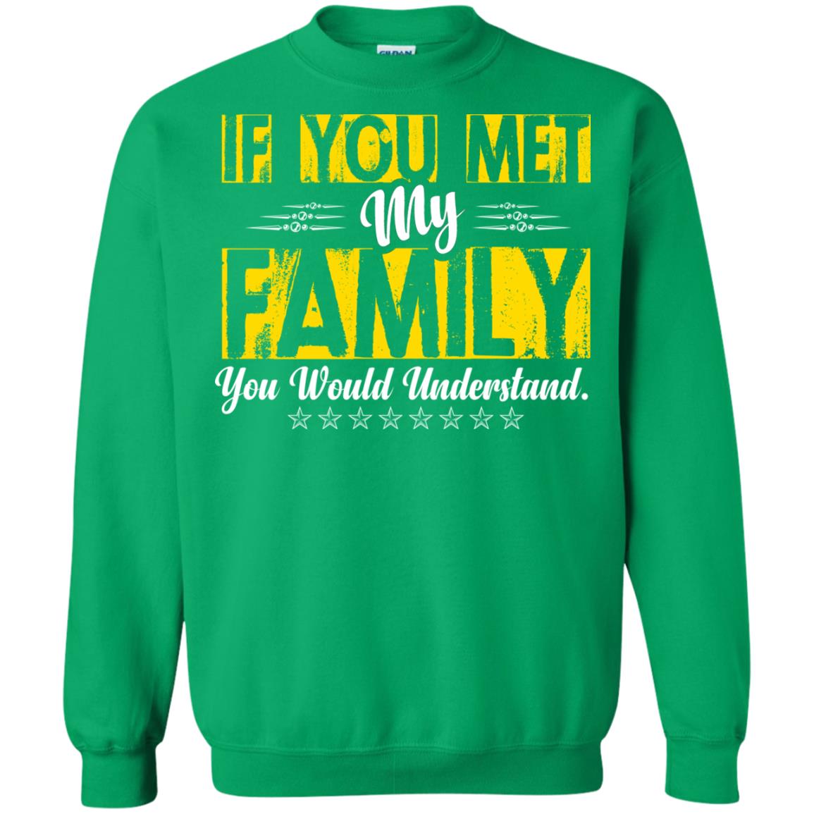 Family T-shirt If You Met My Family You Would Understand Irish Green