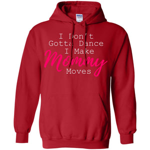 I Don_t Gotta Dance I Make Mommy Moves Family T-shirtG185 Gildan Pullover Hoodie 8 oz.