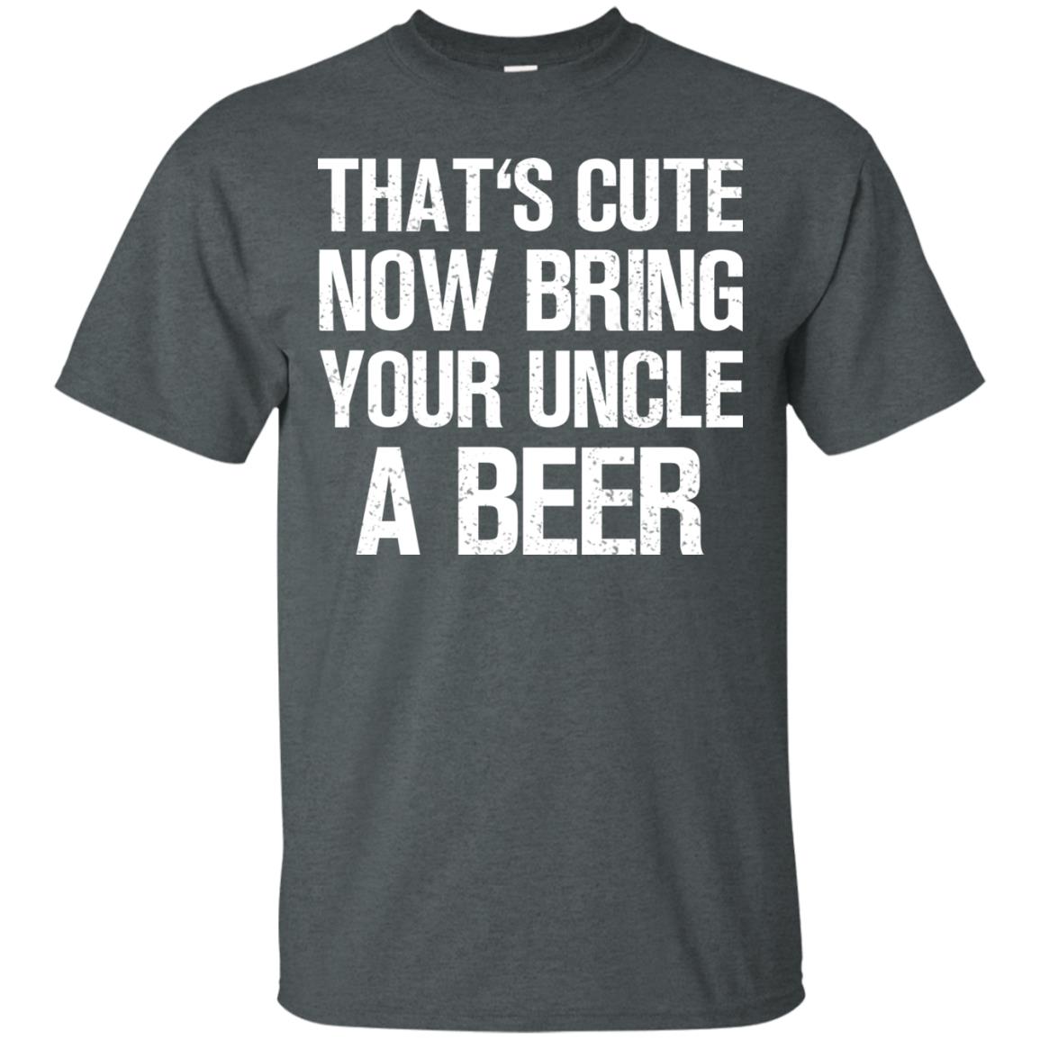 That_s Cute Now Bring Your Uncle A Beer Shirt Dark Heather