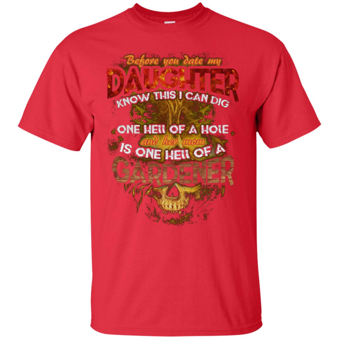 Before You Date My Daughter Know This I Can Dig And Her Mom Is One Hell Of A Gardener Red