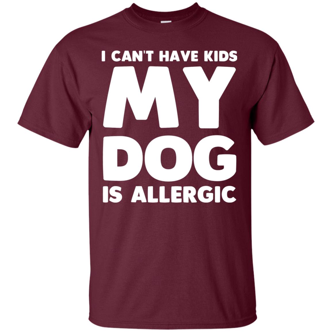 I Cant Have Kids My Dog Is Allergic Dog Lover T-shirt Maroon
