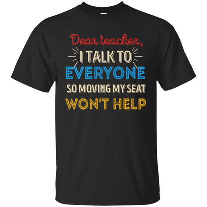 Dear Teacher I Talk To Everyone So Moving My Seat Won't Help Shirt Black