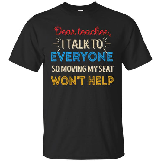Dear Teacher I Talk To Everyone So Moving My Seat Won't Help Shirt Black