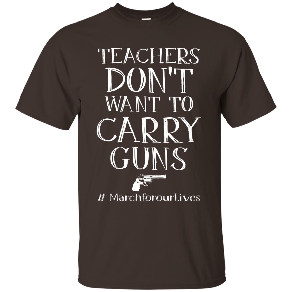 Teachers Don’t Want To Carry Guns Gift Shirt For Teacher Dark Chocolate