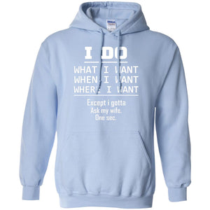 I Do What I Want When I Want Where I Want Except I Gotta Ask My Wife One Sec ShirtG185 Gildan Pullover Hoodie 8 oz.