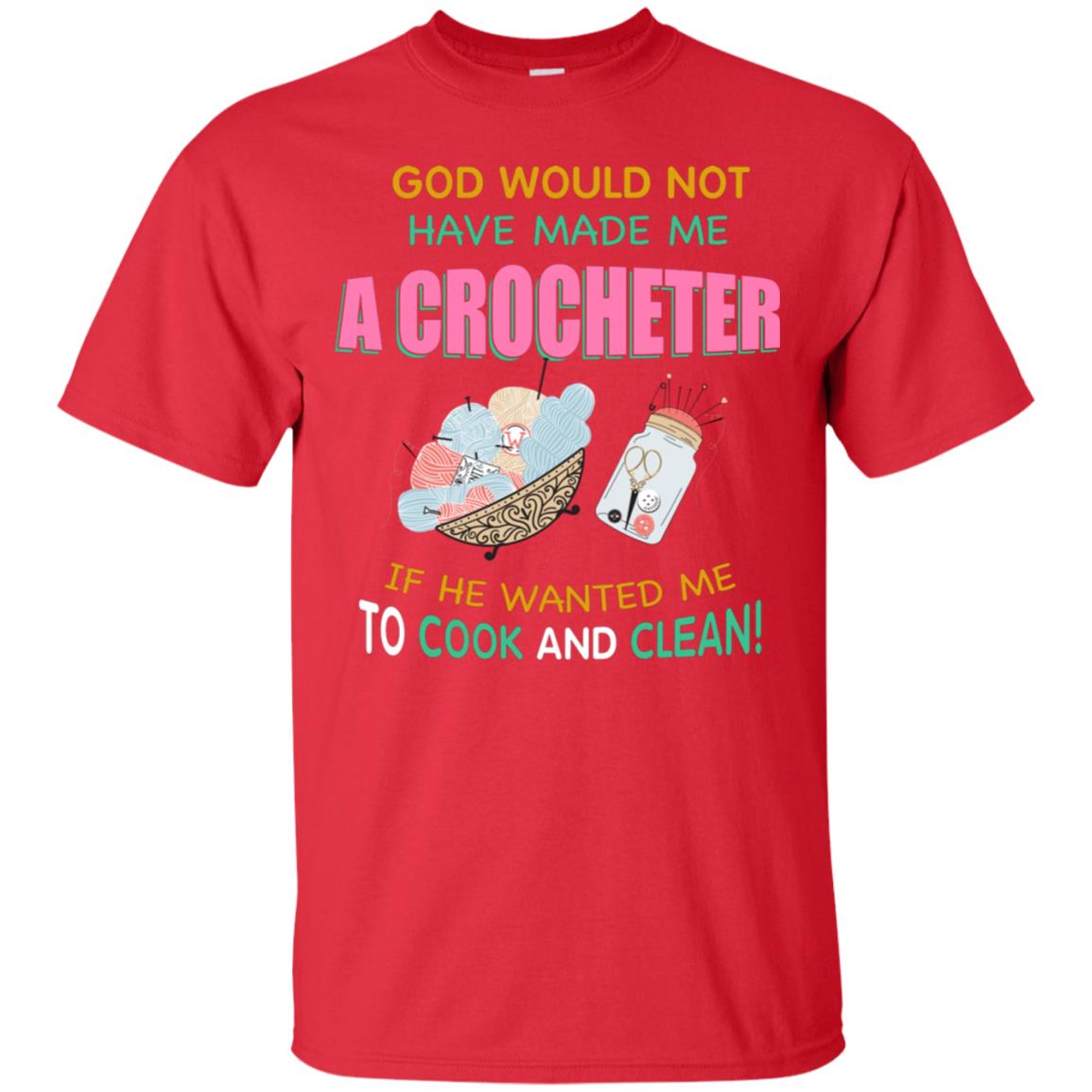 God Would Not Have Made Me A Crocheter If He Wanted Me To Cook And Clean Shirt Red