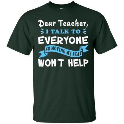 Student T-shirt Dear Teacher I Talk To Everyone So Moving My Seat Won_t Help Forest Green