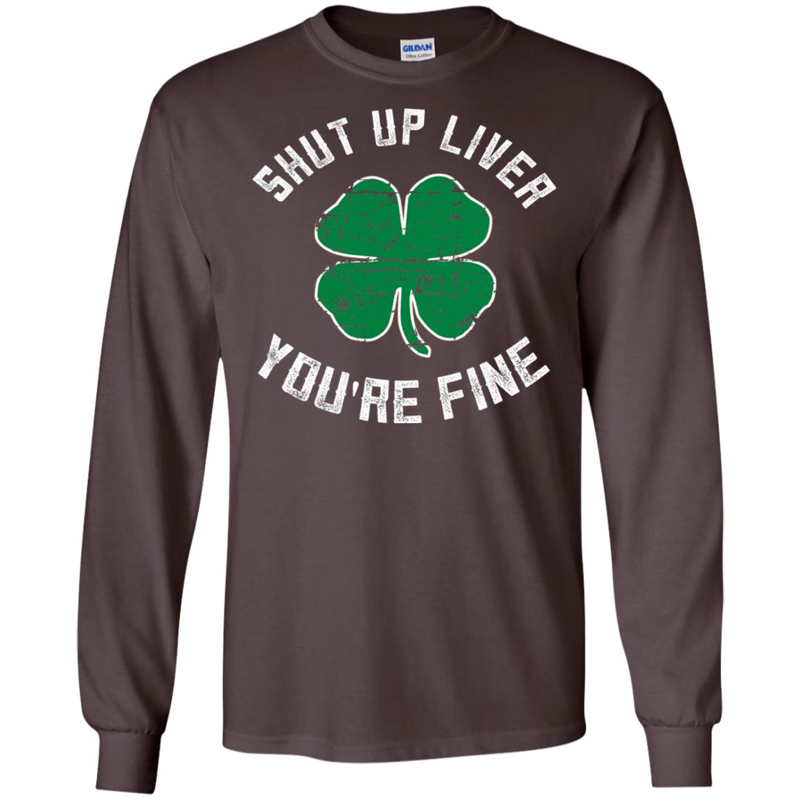 Shut Up Liver You_re Fine St Patrick_s Day T-shirt Dark Chocolate