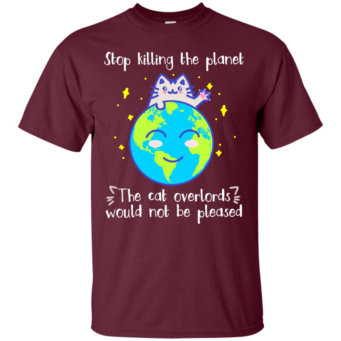 Stop Killing The Planet The Cat Overlords Would Not Be Pleased Save The Earth Day Shirt Maroon
