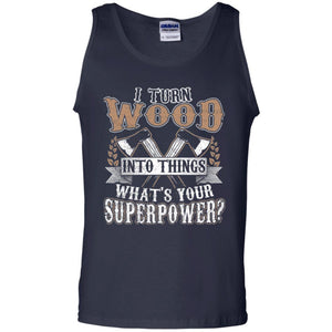 Woodworker T-shirt I Turn Wood Into Things What_s Your Superpower