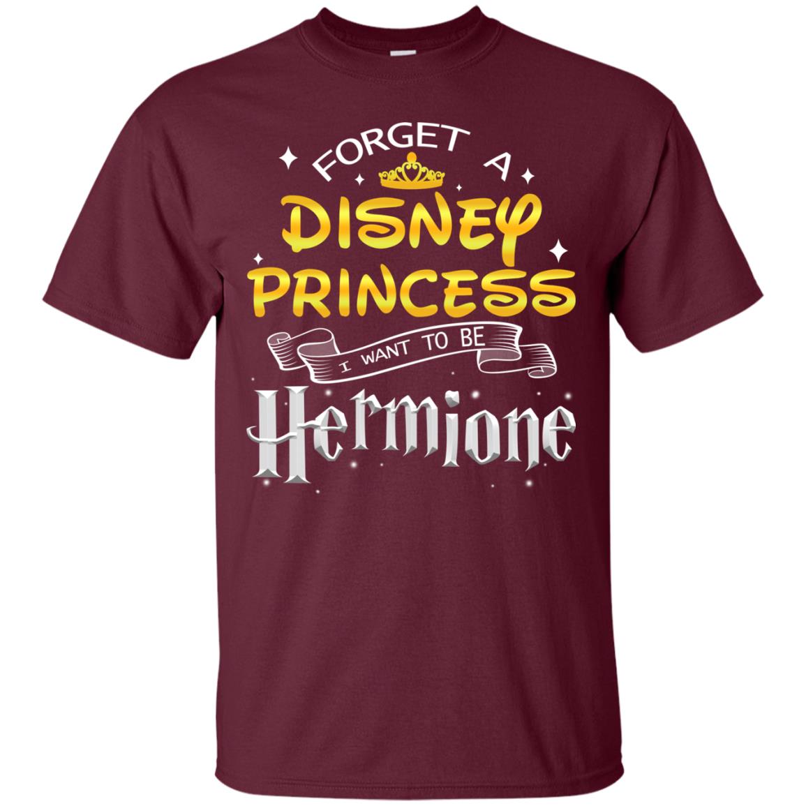 Forget A Disney Princess I Want To Be Hermione Harry Potter Fan Shirt Maroon