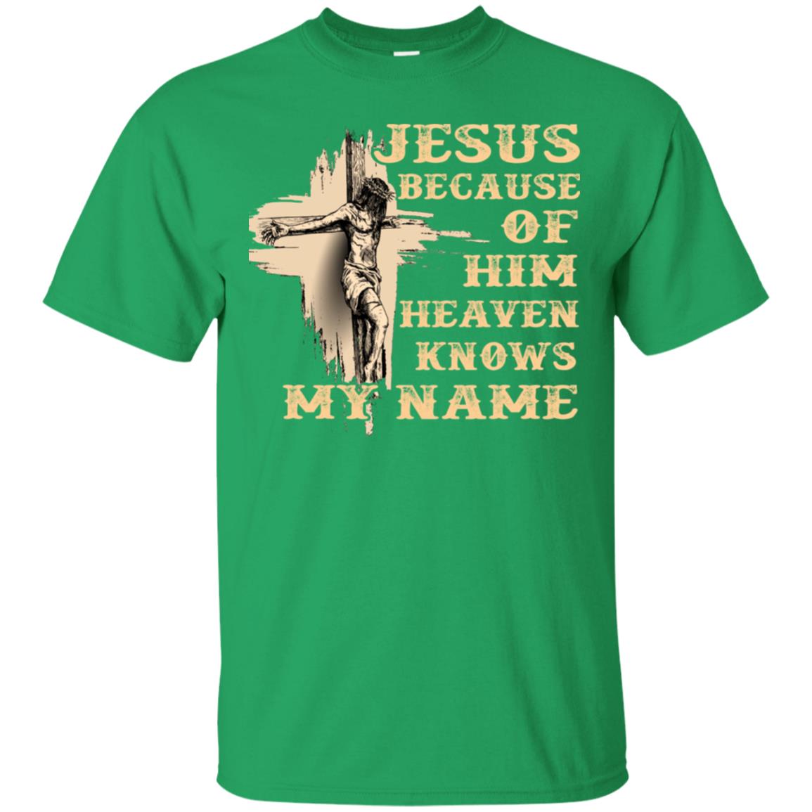 Jesus Because Of Him Heaven Knows My Name Christian Shirt Irish Green