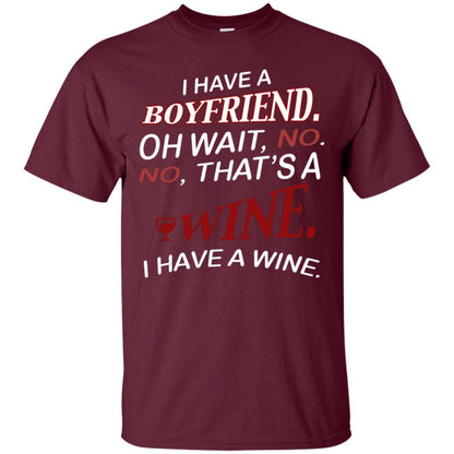 I Have A Boyfriend Oh Wait No It's A Wine Funny Drinking Lovers Shirt Maroon