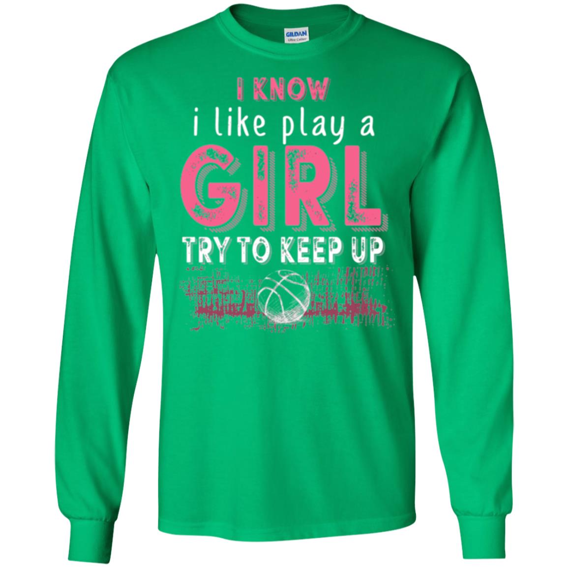 Basketball T-shirt I Know I Like Play A Girl Try To Keep Up Irish Green