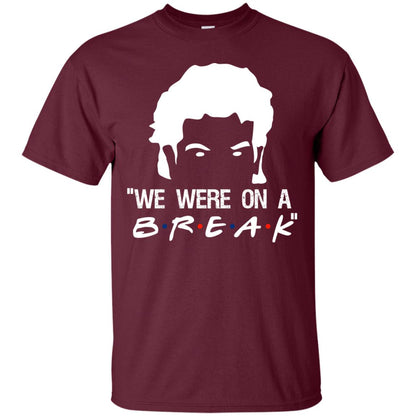 We Were On A Break Shirt Maroon