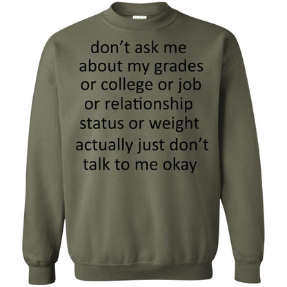 Dont Ask Me About My Grades Or College Or Job Or Relationship Status Or Wieght Actually Just Dont Talk To Me Okay Military Green