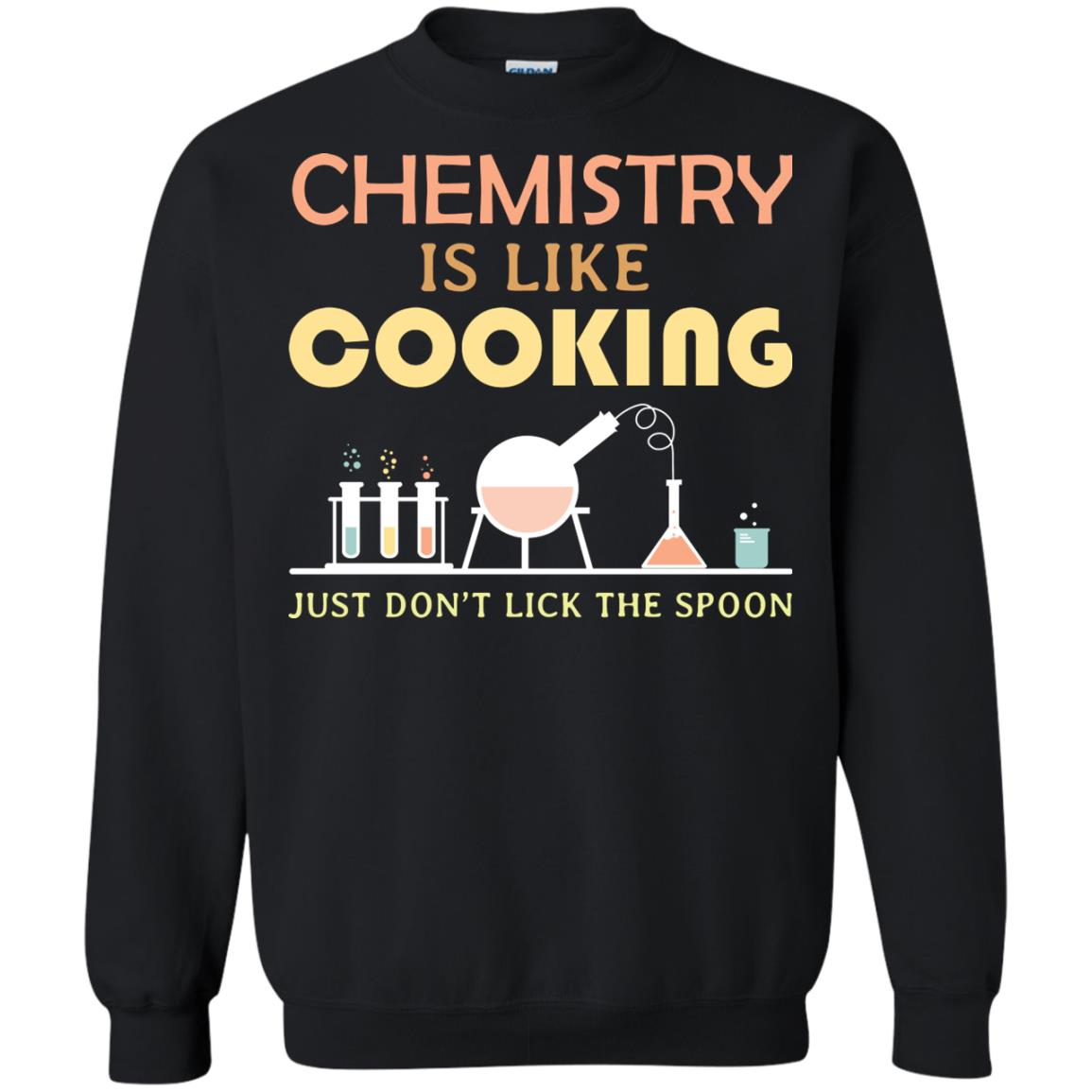 Chemistry Is Like Cooking Just Don't Lick The Spoon ShirtG180 Gildan Crewneck Pullover Sweatshirt 8 oz.