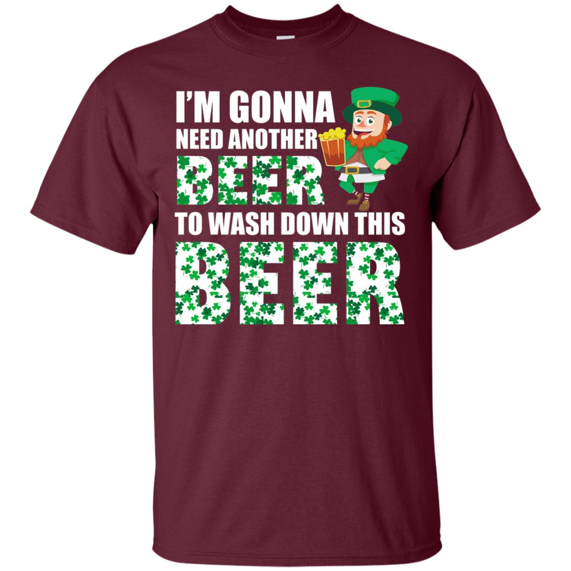 I_m Gonna Need Another Beer To Wash Down This Beer Patrick_s Day T-shirt Maroon