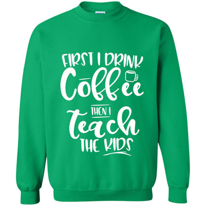 First I Drink Coffee Then Teach The Kids Funny Teacher T-shirt Irish Green