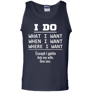 I Do What I Want When I Want Where I Want Except I Gotta Ask My Wife One Sec ShirtG220 Gildan 100% Cotton Tank Top