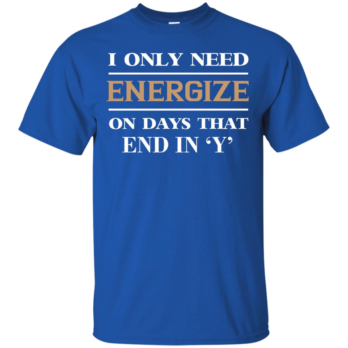 I Only Need Energize On Days That End In Y Shirt Royal