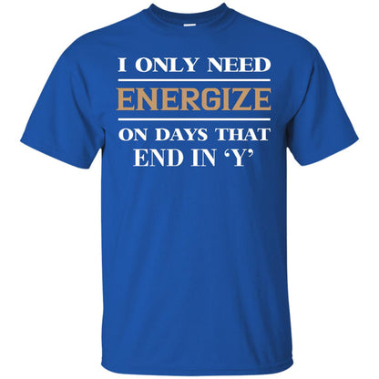 I Only Need Energize On Days That End In Y Shirt Royal