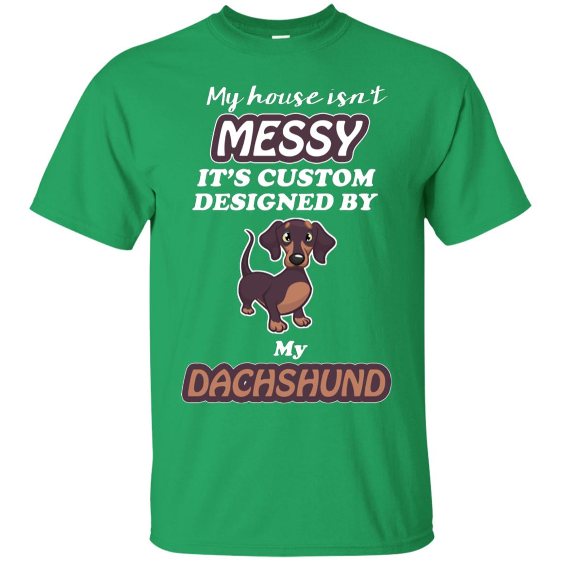 My House Is Messy It's Custom Designed By My Dachshund Shirt Irish Green