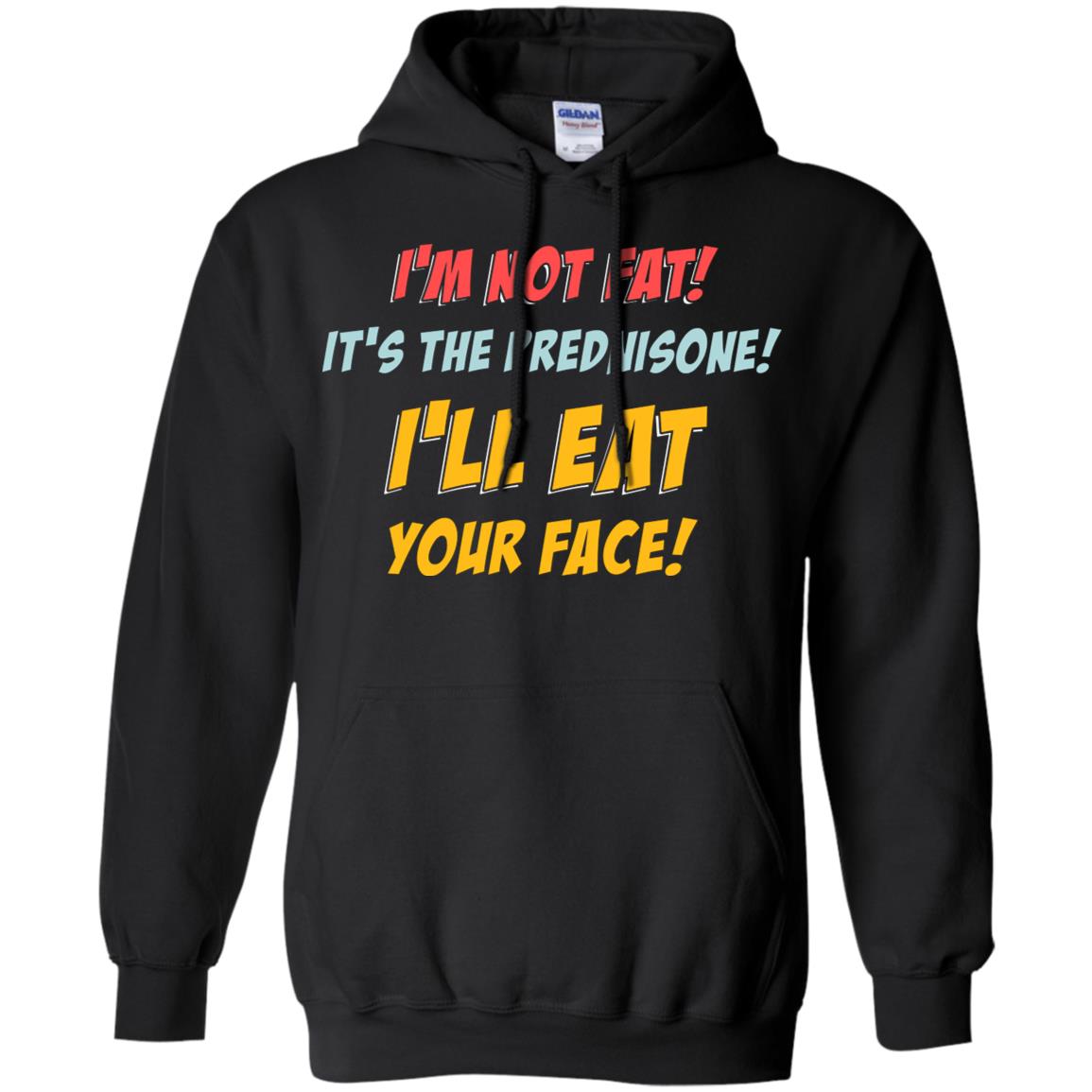 I'm Not Fat It's The Prednisone I'll Eat Your Face Shirt Black