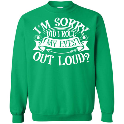 Im Sorry Did I Roll My Eyes Out Loud Shirt Irish Green