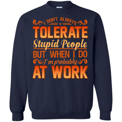 I Don_t Always Tolerate Stupid People But When I Do I_m Probably At Work Shirt Navy