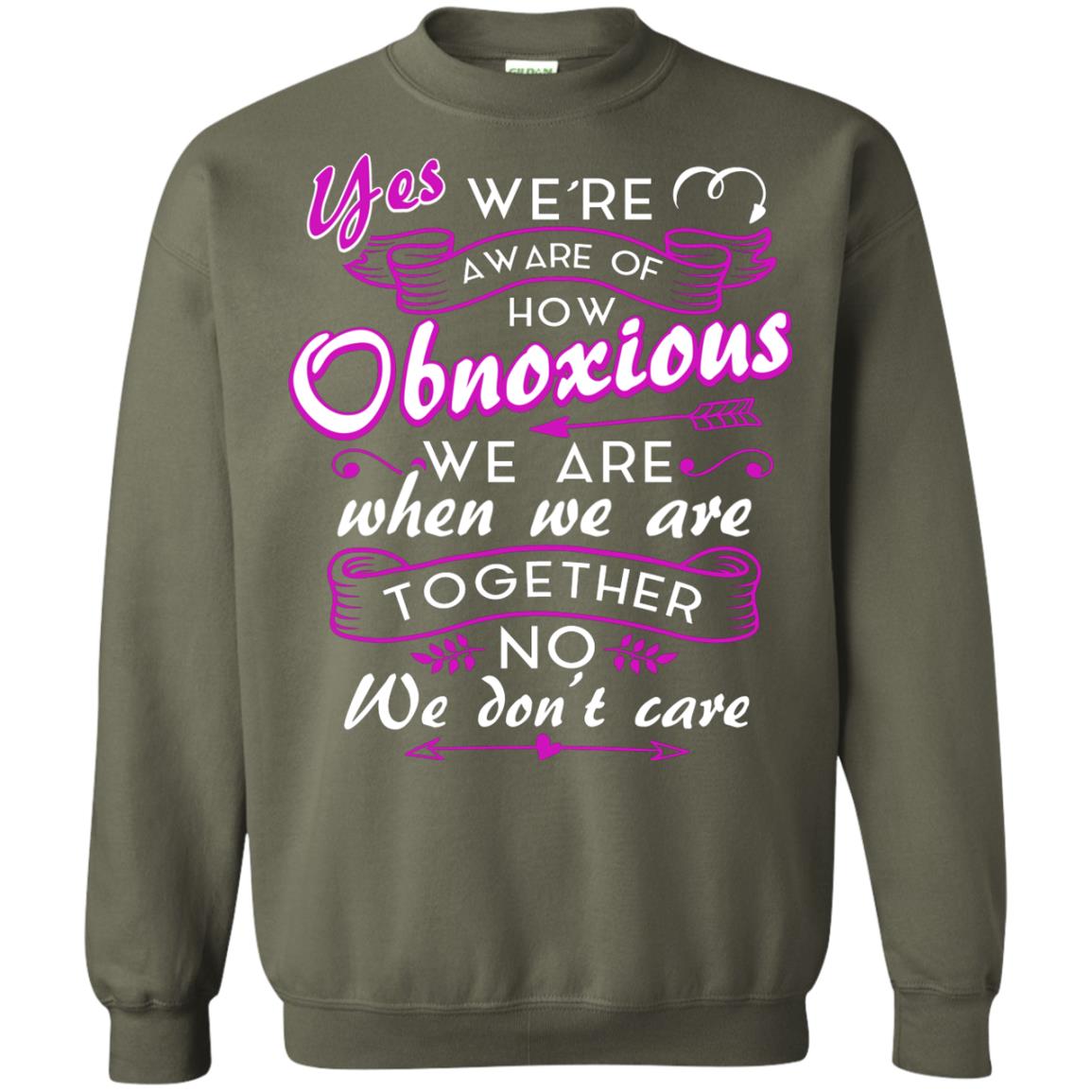 Yes We_re Aware Of How Obnoxious Funny Friendship T-shirt Military Green