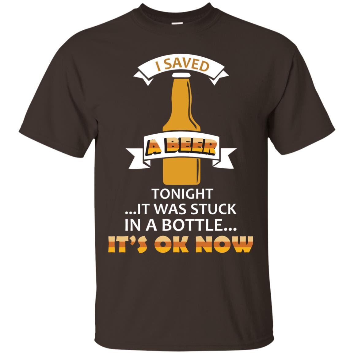 I Saved A Beer Tonight It Was Stuck In A Bottle It_s Ok Now Beer Shirt Dark Chocolate