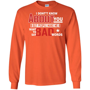 I Don_t Know About You But People Make Me Want To Say Bad Words ShirtG240 Gildan LS Ultra Cotton T-Shirt