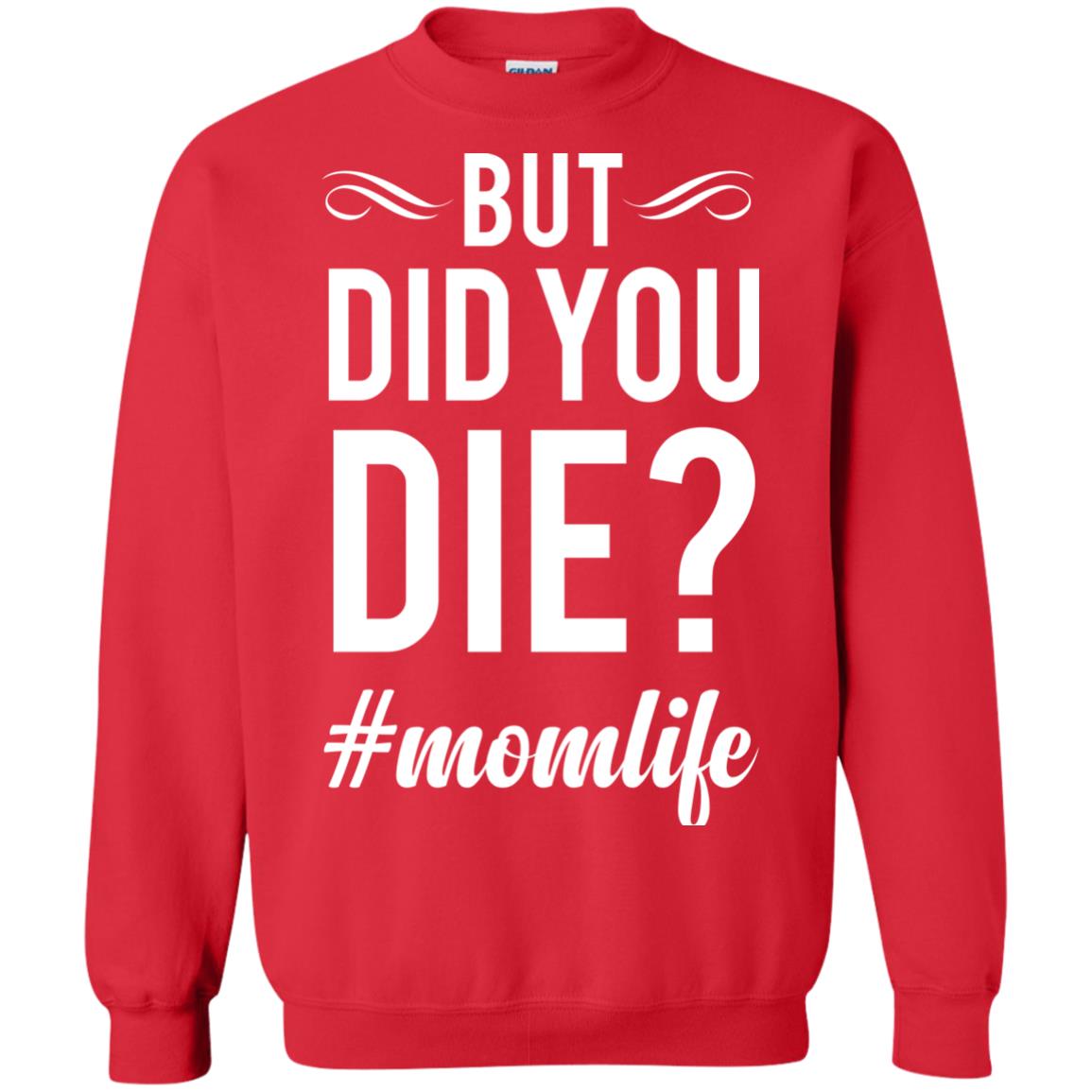 But Did You Die #momlife Mommy ShirtG180 Gildan Crewneck Pullover Sweatshirt 8 oz.