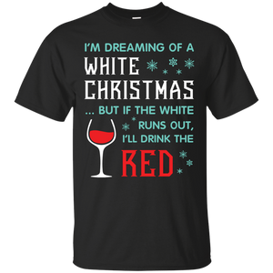 Christmas T-shirt I'm Dreaming Of A White Christmas But If The White Runs Out I’ll Drink The Red