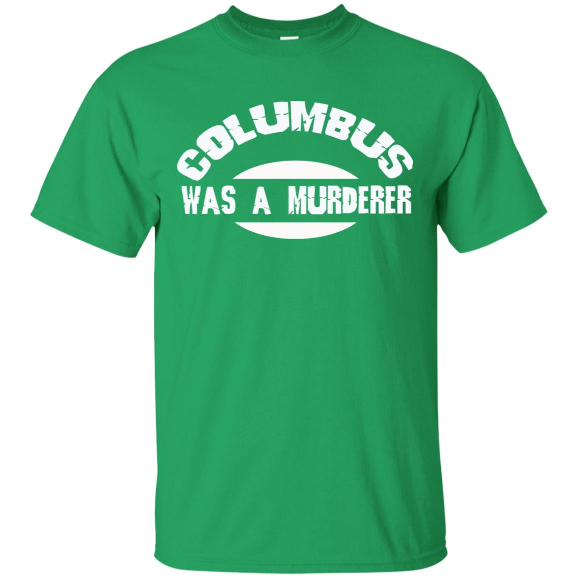 Columbus Was A Murderer Happy Columbus Day Shirt Irish Green