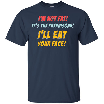 I'm Not Fat It's The Prednisone I'll Eat Your Face Shirt Navy