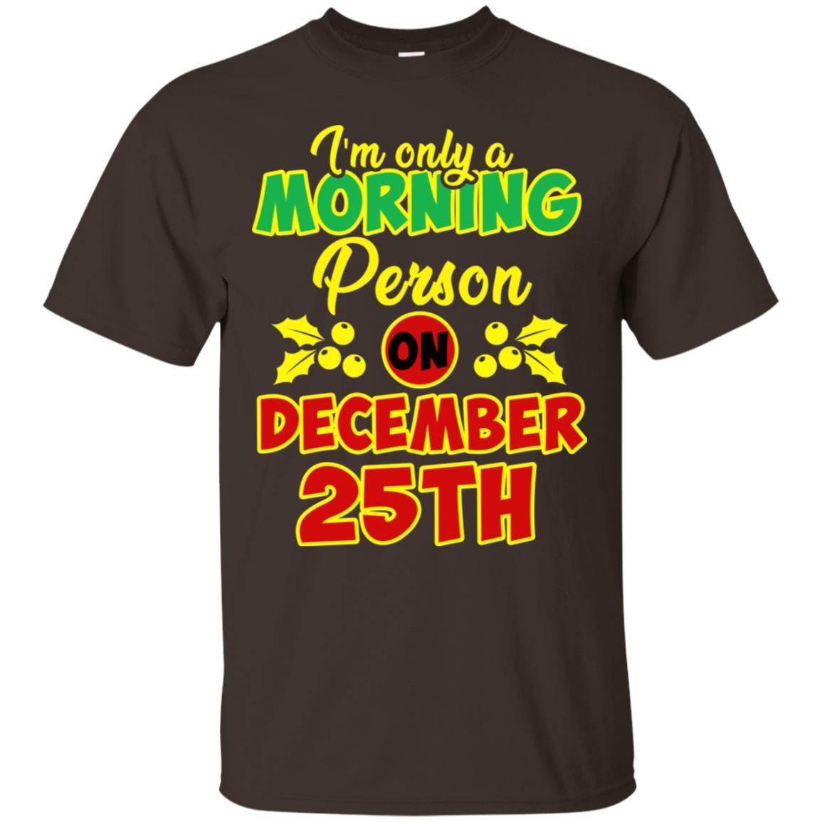 I'm Only A Morning Person On December 25th Christmas X-mas Ideas Gift Shirt For Mens Or Womens Dark Chocolate