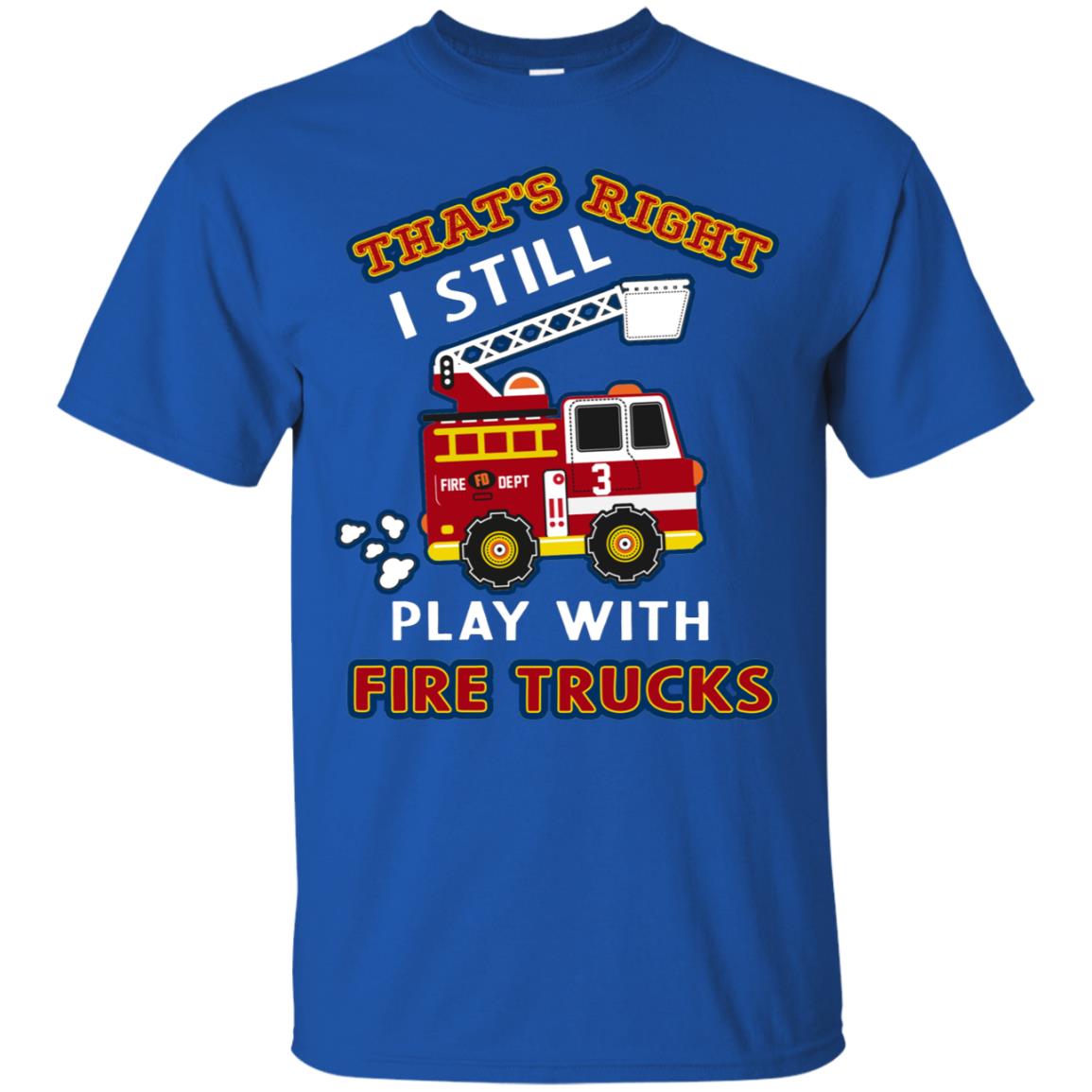 That's Right I Still Play With Fire Trucks Shirt For Mens Womens Royal