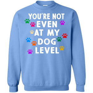 You Are Not Even At My Dog Level Best Quote ShirtG180 Gildan Crewneck Pullover Sweatshirt 8 oz.