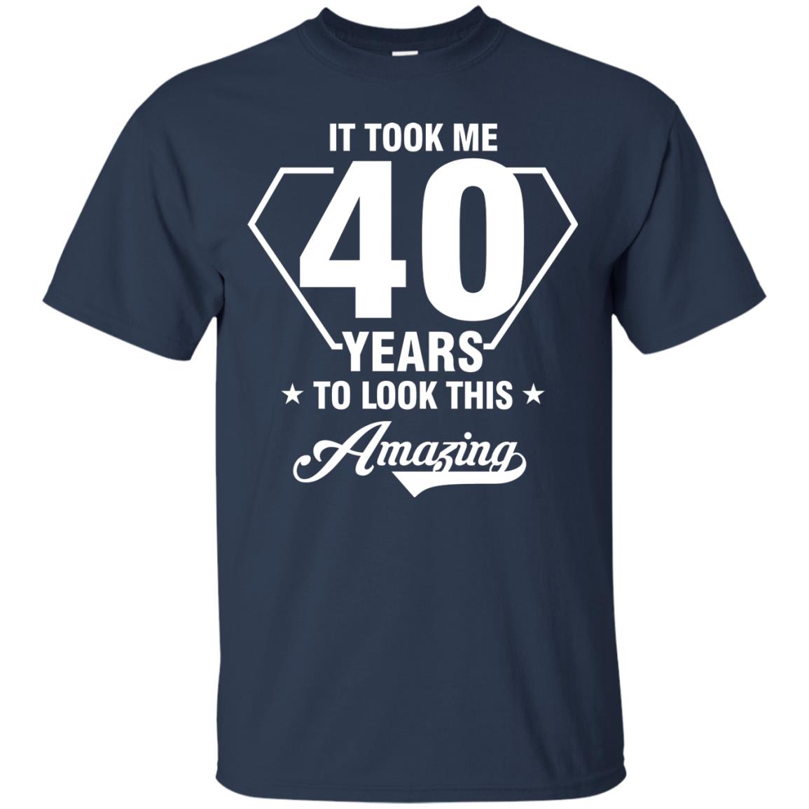 It Took Me 40 Years To Look This Amazing 40th Birthday Shirt Navy
