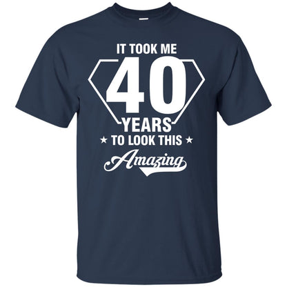 It Took Me 40 Years To Look This Amazing 40th Birthday Shirt Navy