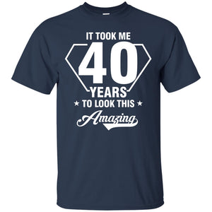 It Took Me 40 Years To Look This Amazing 40th Birthday ShirtG200 Gildan Ultra Cotton T-Shirt