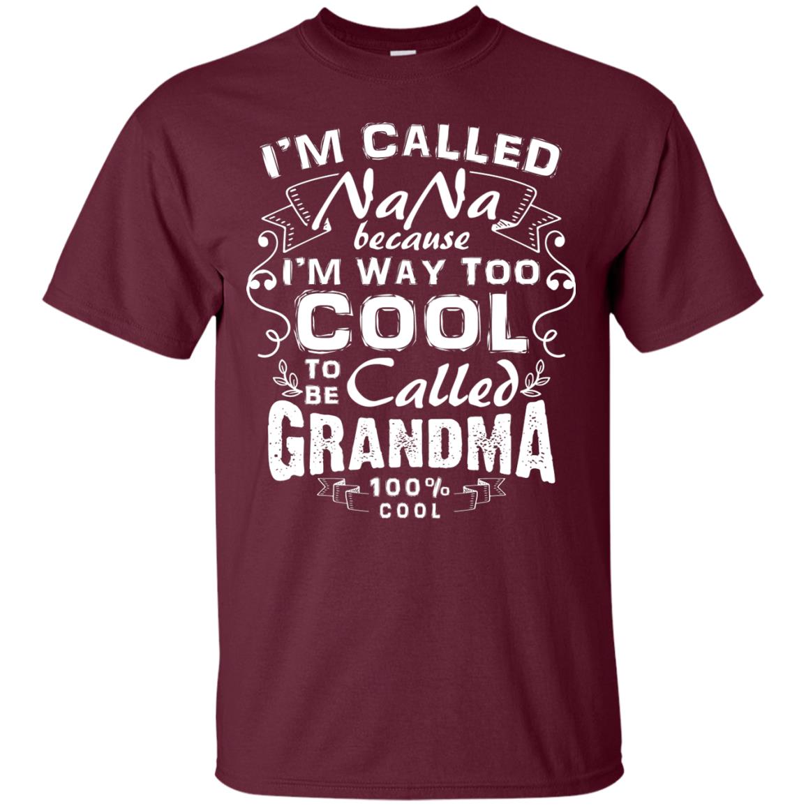 I'm Called Nana Because I'm Way Too Cool To Be Called Grandma Maroon