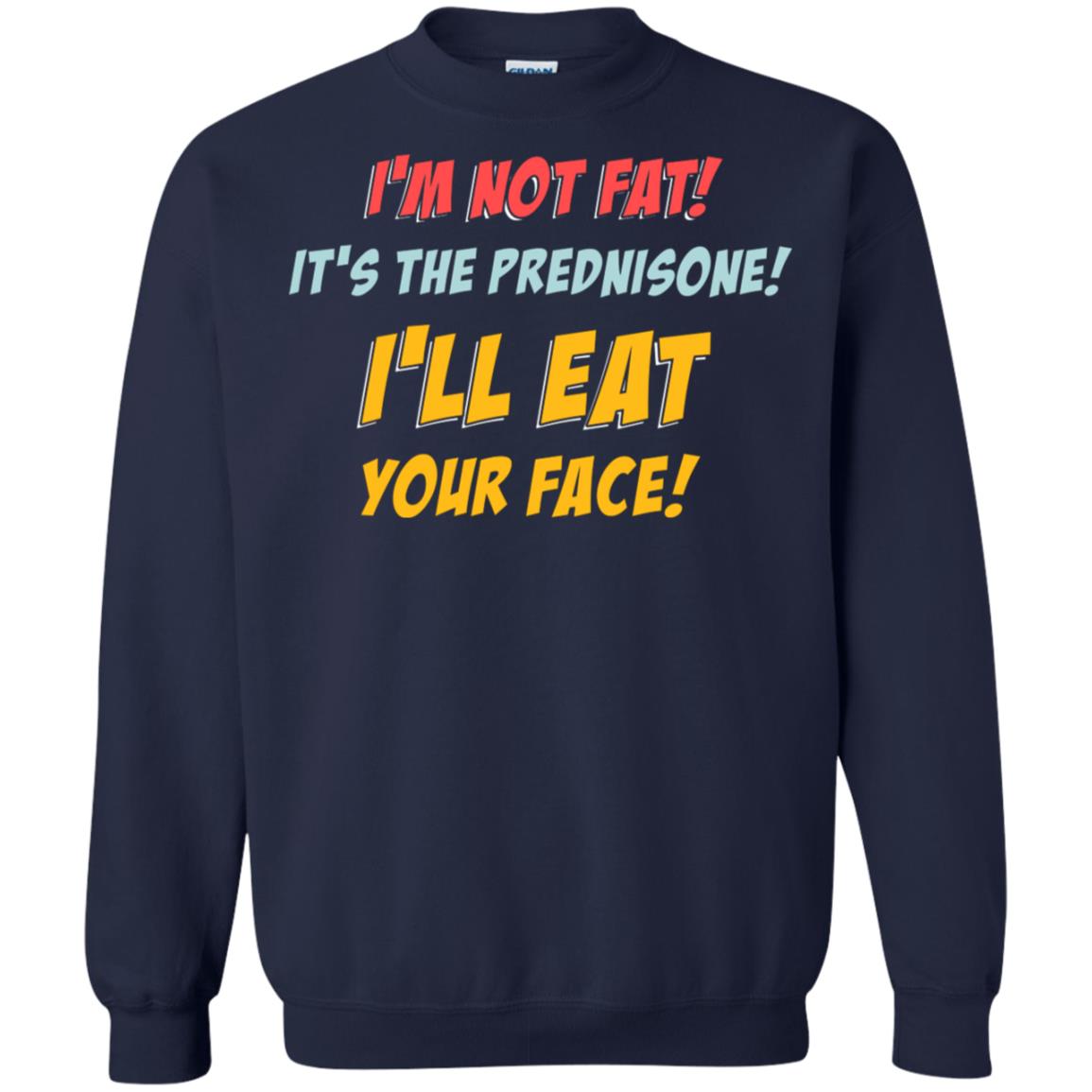 I'm Not Fat It's The Prednisone I'll Eat Your Face Shirt Navy