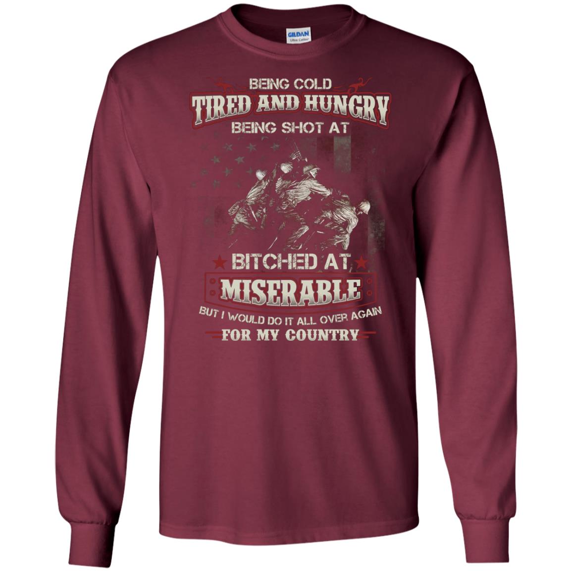 Being Cold Tired And Hungry Being Shot At I Would Do It All Again For My Country Maroon
