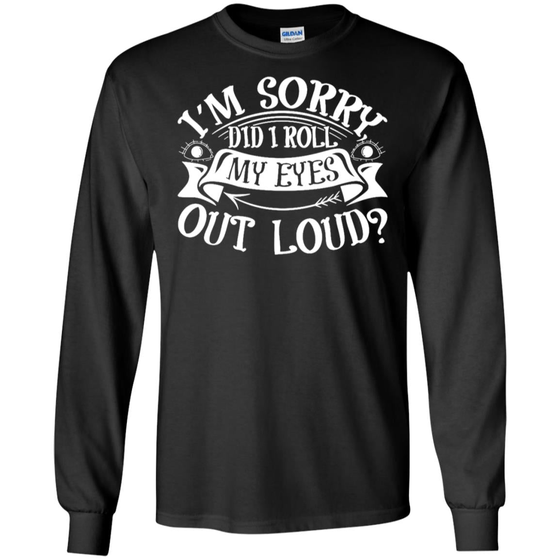 Im Sorry Did I Roll My Eyes Out Loud ShirtG240 Gildan LS Ultra Cotton T-Shirt
