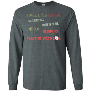 Sure I'm A Nurse That's Not All There Is To Me I Also Enjoy Sleeping Playing With Dog Nursing ShirtG240 Gildan LS Ultra Cotton T-Shirt