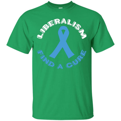 Liberalism Find A Cure Liberalism Politics Conservative T-shirt Irish Green