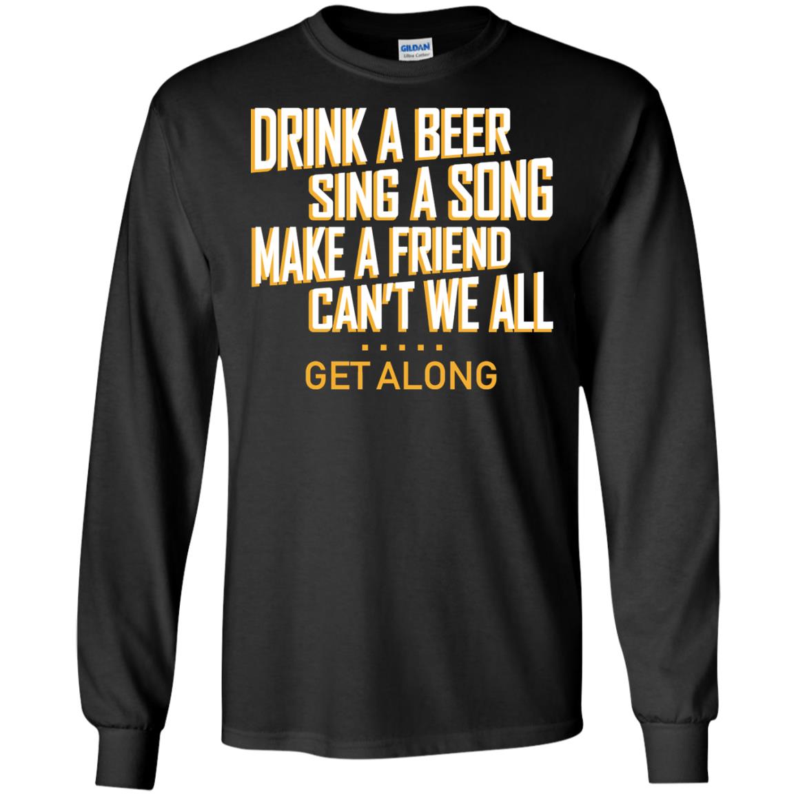Drink A Beer Sing A Song Make A Friend Can't We All Get Along Shirt Black